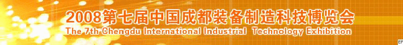 2008年第七屆中國成都裝備制造科技博覽會<br>2008年中國成都國際汽車制造技術裝備及維修檢測設備展覽會<br>2008第七屆中國成都工業(yè)控制自動化及儀器儀表展<br>2008中國西部工程機械、路橋設備及專用車輛展覽會<br>2008中國西部高速公路養(yǎng)護技術與設備展覽會<br>2008第七屆中國（成都）機床、工模具技術設備展