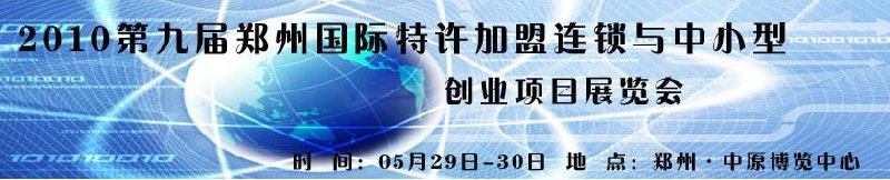 2010第九屆鄭州國際特許加盟連鎖與中小型創(chuàng)業(yè)項(xiàng)目展覽會(huì)