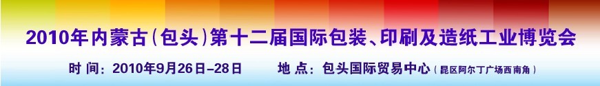 2010內蒙古第十二屆國際包裝、印刷及造紙工業(yè)博覽會