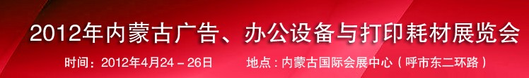 2012年內(nèi)蒙古廣告設(shè)備、辦公設(shè)備與打印耗材展覽會(huì)