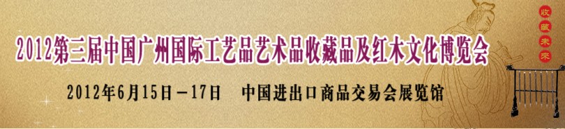 2012第三屆中國廣州國際工藝品藝術(shù)品收藏品及紅木文化博覽會(huì)