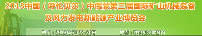 2013中國（呼倫貝爾）中俄蒙第三屆國際礦山機(jī)械裝備及風(fēng)力發(fā)電新能源產(chǎn)業(yè)博覽會(huì)