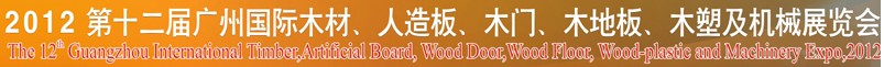 2012第十二屆廣州國際木材、人造板、木門、木地板、裝飾紙、木塑及機械展覽會