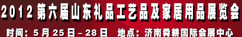 2012第六屆山東禮品、工藝品及家居用品（濟(jì)南）博覽會(huì)