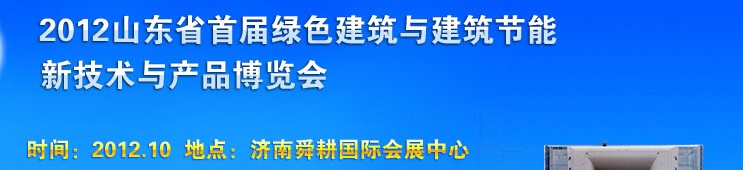 2012山東首屆綠色建筑與建筑節(jié)能新技術(shù)與產(chǎn)品博覽會