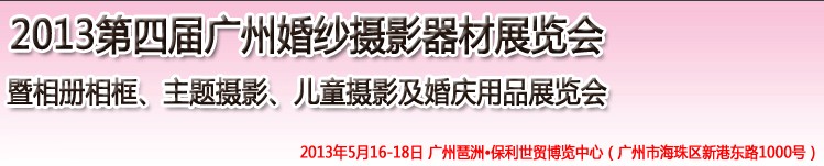 2013第四屆廣州婚紗攝影器件展覽會暨相冊相框、主題攝影及兒童攝影、婚慶用品展覽會