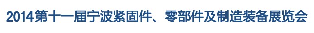 2014第11屆寧波緊固件、零部件及制造裝備展覽會