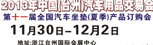 2013第十一屆中國(guó)(臺(tái)州)汽車(chē)用品交易會(huì)暨全國(guó)汽車(chē)座墊（秋季）產(chǎn)品訂貨會(huì)