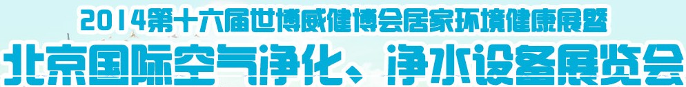 2014第十六屆世博威健博會居家環(huán)境健康展暨北京國際空氣凈化、凈水設(shè)備展覽會