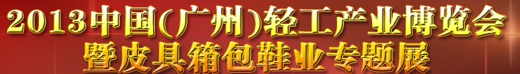 2013中國(guó)（廣州）輕工產(chǎn)業(yè)博覽會(huì)暨皮具、箱包、鞋業(yè)出口商品交易會(huì)