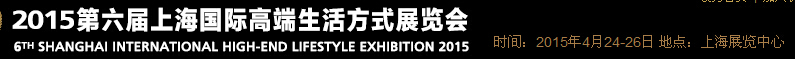 2015第六屆上海國(guó)際高端生活方式展覽會(huì)