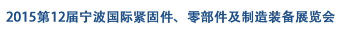 2015第12屆寧波緊固件、零部件及制造裝備展覽會