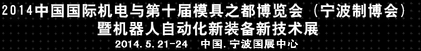 2014中國國際機(jī)電與第十屆模具之都博覽會(huì)（寧波制博會(huì)）暨機(jī)器人自動(dòng)化新裝備新技術(shù)展