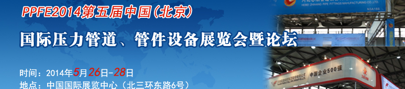 PPFE2014第五屆中國（北京）國際壓力管道、管件設(shè)備展覽會(huì)暨論壇