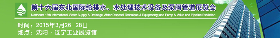 2015第十六屆中國東北國際給排水、水處理技術設備及泵、閥、管道展覽會（沈陽）