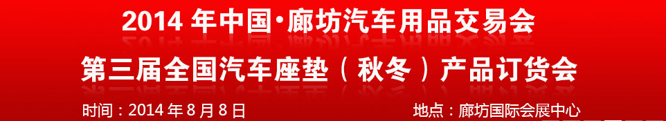 2014中國(guó)廊坊汽車用品交易會(huì)<br>第三屆全國(guó)汽車座墊（秋冬）產(chǎn)品訂貨會(huì)