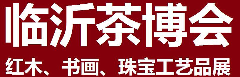 2014第四屆中國（臨沂）茶文化博覽會暨紅木家具、書畫、珠寶工藝品展<br>2014第五屆中國（臨沂）商博會---專題展