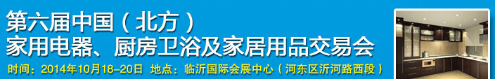 2014第六屆中國(北方)家用電器、廚房衛(wèi)浴及家居用品交易會(huì)