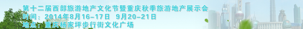 2014第十二屆秋季西部旅游地產文化節(jié)暨重慶海外置業(yè)展