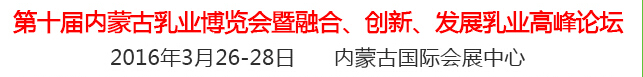 2016第十屆中國（內蒙古）國際乳業(yè)博覽會暨融合、創(chuàng)新、發(fā)展乳業(yè)高峰論壇