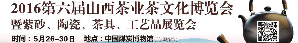 2016第六屆山西茶業(yè)茶文化博覽會暨紫砂、陶瓷、茶具、工藝品展覽會