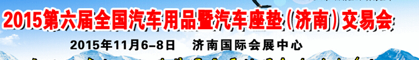 2015第六屆全國(guó)汽車(chē)用品暨汽車(chē)座墊（濟(jì)南）交易會(huì)