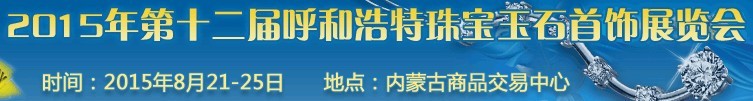 2015第十二屆（呼和浩特）國(guó)際珠寶玉石首飾展覽會(huì)