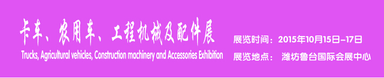 2015卡車、農(nóng)用車、工程機械及配件展------中國(濰坊）國際裝備制造業(yè)博覽會