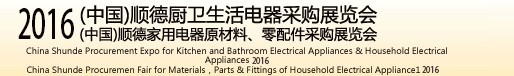 2016(中國)順德廚衛(wèi)生活電器采購展覽會<br>(中國)順德家用電器原材料、零配件采購展覽會