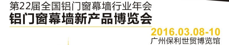 2016第二十二屆全國鋁門窗幕墻行業(yè)年會(huì)暨鋁門窗幕墻新產(chǎn)品博覽會(huì)