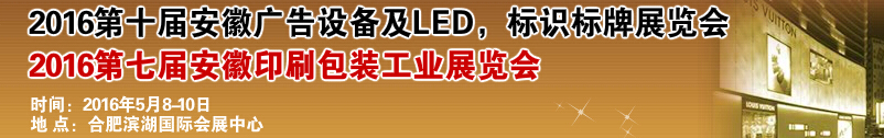 2016第十屆安徽廣告設備及LED、標識標牌展覽會<br>2016第七屆安徽印刷包裝工業(yè)展覽會