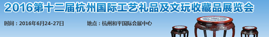 2016第十二屆杭州國際工藝禮品及文玩收藏品展覽會