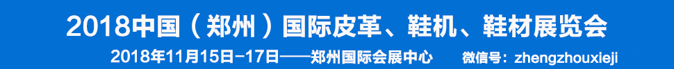 2018中國（鄭州）國際皮革、鞋機(jī)、鞋材展覽會(huì)