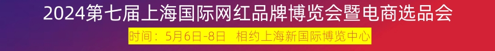 2024第七屆上海國際網(wǎng)紅品牌博覽會(huì)暨電商選品大會(huì)